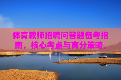 体育教师招聘问答题备考指南，核心考点与高分策略，体育教师招聘问答题备考指南，核心考点与高分策略