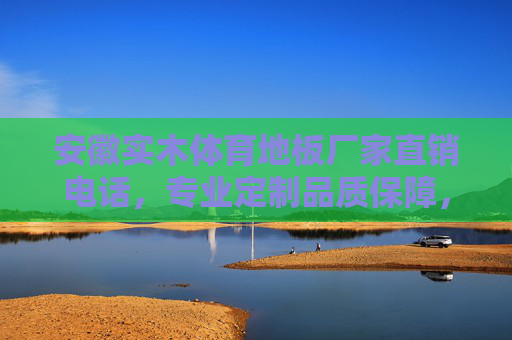 安徽实木体育地板厂家直销电话,专业定制品质保障,打造安全运动空间,安徽实木体育地板厂家直销,专业定制品质保障,打造安全运动空间 安徽实木体育地板厂家直销电话,专业定制品质保障,打造安全运动空间,安徽实木体育地板厂家直销,专业定制品质保障,打造安全运动空间