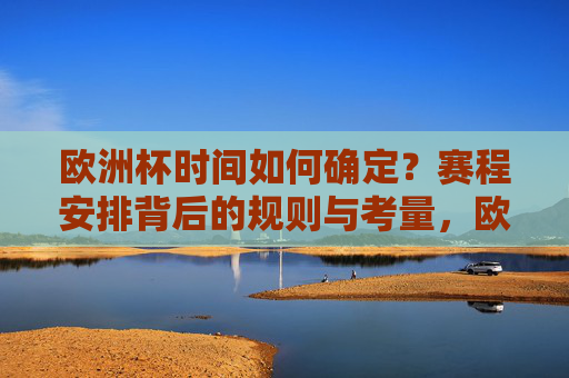 欧洲杯时间如何确定？赛程安排背后的规则与考量，欧洲杯时间与赛程安排，规则与考量