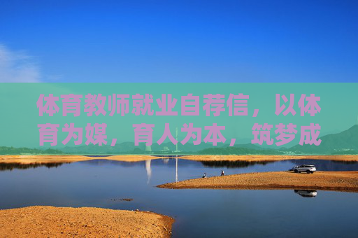 体育教师就业自荐信,以体育为媒,育人为本,筑梦成长,体育教师就业自荐信,以体育为媒,育人为本筑梦成长 体育教师就业自荐信,以体育为媒,育人为本,筑梦成长,体育教师就业自荐信,以体育为媒,育人为本筑梦成长