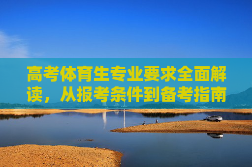 高考体育生专业要求全面解读,从报考条件到备考指南,高考体育生专业要求全面解读,报考条件与备考指南 高考体育生专业要求全面解读,从报考条件到备考指南,高考体育生专业要求全面解读,报考条件与备考指南