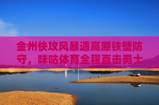 金州快攻风暴遇高原铁壁防守,咪咕体育全程直击勇士与掘金的西部巅峰战,金州快攻风暴遇掘金高原铁壁,西部巅峰对决咪咕直击 金州快攻风暴遇高原铁壁防守,咪咕体育全程直击勇士与掘金的西部巅峰战,金州快攻风暴遇掘金高原铁壁,西部巅峰对决咪咕直击