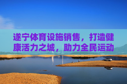 遂宁体育设施销售,打造健康活力之城,助力全民运动升级,遂宁体育设施销售,筑基健康活力之城,赋能全民运动升级 遂宁体育设施销售,打造健康活力之城,助力全民运动升级,遂宁体育设施销售,筑基健康活力之城,赋能全民运动升级