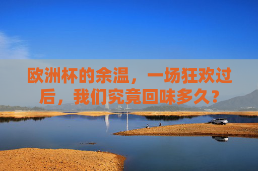 欧洲杯的余温，一场狂欢过后，我们究竟回味多久？