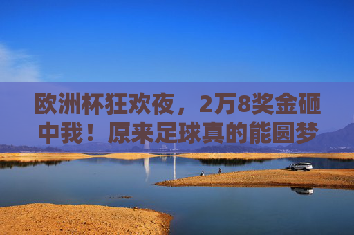 欧洲杯狂欢夜,2万8奖金砸中我!原来足球真的能圆梦,欧洲杯狂欢夜,2万8奖金砸中我!足球圆梦成真! 欧洲杯狂欢夜,2万8奖金砸中我!原来足球真的能圆梦,欧洲杯狂欢夜,2万8奖金砸中我!足球圆梦成真!