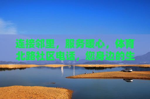 连接邻里,服务暖心,体育北路社区电话,您身边的生活连心线,体育北路社区暖心电话,您身边的生活连心线 连接邻里,服务暖心,体育北路社区电话,您身边的生活连心线,体育北路社区暖心电话,您身边的生活连心线