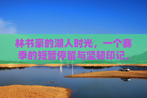 林书豪的湖人时光，一个赛季的短暂停留与坚韧印记，林书豪湖人一季，短暂停留与坚韧印记