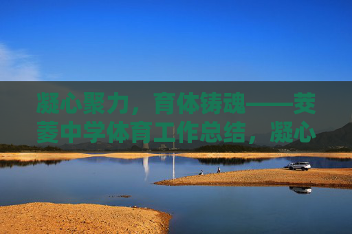 凝心聚力,育体铸魂——茭菱中学体育工作总结,凝心聚力,育体铸魂——茭菱中学体育工作总结 凝心聚力,育体铸魂——茭菱中学体育工作总结,凝心聚力,育体铸魂——茭菱中学体育工作总结