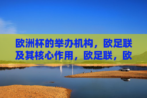 欧洲杯的举办机构，欧足联及其核心作用，欧足联，欧洲杯的举办机构与核心作用