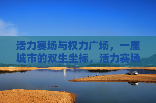 活力赛场与权力广场，一座城市的双生坐标，活力赛场与权力广场，城市双生坐标