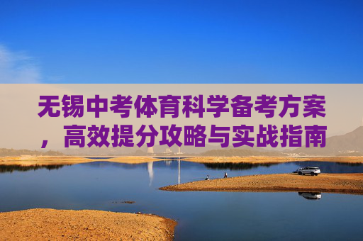 无锡中考体育科学备考方案，高效提分攻略与实战指南，无锡中考体育科学备考·高效提分实战攻略