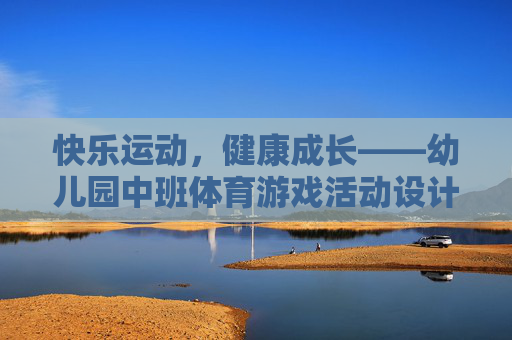 快乐运动,健康成长——幼儿园中班体育游戏活动设计与实践,快乐运动促成长,幼儿园中班体育游戏设计与实践 快乐运动,健康成长——幼儿园中班体育游戏活动设计与实践,快乐运动促成长,幼儿园中班体育游戏设计与实践