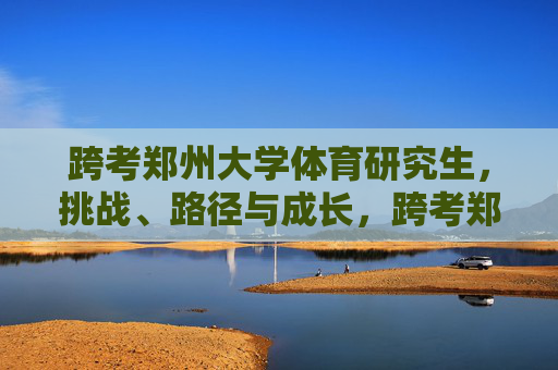 跨考郑州大学体育研究生,挑战、路径与成长,跨考郑大体育研究生,挑战、路径与成长 跨考郑州大学体育研究生,挑战、路径与成长,跨考郑大体育研究生,挑战、路径与成长