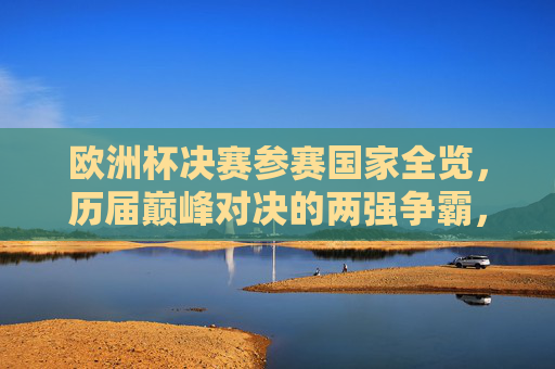 欧洲杯决赛参赛国家全览，历届巅峰对决的两强争霸，欧洲杯决赛参赛国家全览，历届巅峰对决两强争霸