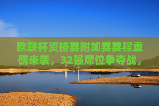 欧联杯资格赛附加赛赛程重磅来袭,32强席位争夺战,豪门与新军共舞欧战舞台,欧联杯资格赛附加赛,32强席位争夺战,豪门新军共舞欧战 欧联杯资格赛附加赛赛程重磅来袭,32强席位争夺战,豪门与新军共舞欧战舞台,欧联杯资格赛附加赛,32强席位争夺战,豪门新军共舞欧战