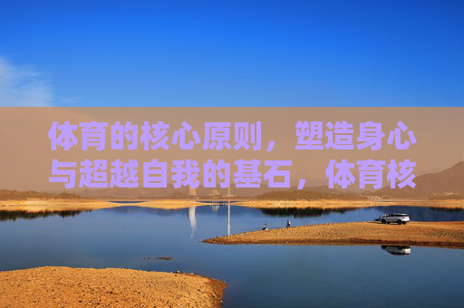 体育的核心原则,塑造身心与超越自我的基石,体育核心原则,塑造身心与超越自我的基石 体育的核心原则,塑造身心与超越自我的基石,体育核心原则,塑造身心与超越自我的基石