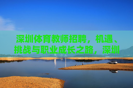 深圳体育教师招聘，机遇、挑战与职业成长之路，深圳体育教师招聘，机遇、挑战与职业成长之路