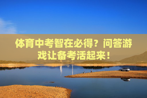 体育中考智在必得?问答游戏让备考活起来! 体育中考智在必得?问答游戏让备考活起来!