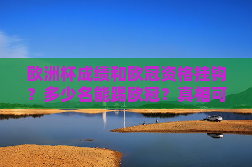 欧洲杯成绩和欧冠资格挂钩？多少名能踢欧冠？真相可能和你想的不一样！欧洲杯成绩影响欧冠资格？多少名能踢？真相和你想的不一样！