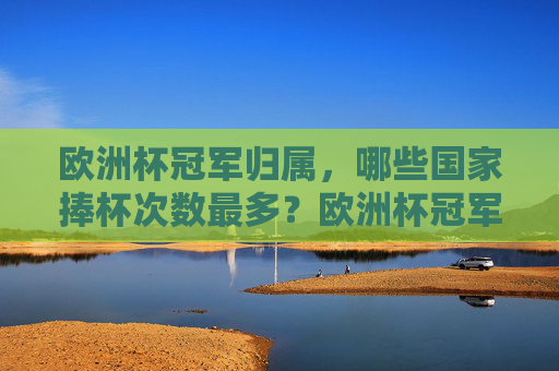 欧洲杯冠军归属,哪些国家捧杯次数最多?欧洲杯冠军国家捧杯次数排行 欧洲杯冠军归属,哪些国家捧杯次数最多?欧洲杯冠军国家捧杯次数排行