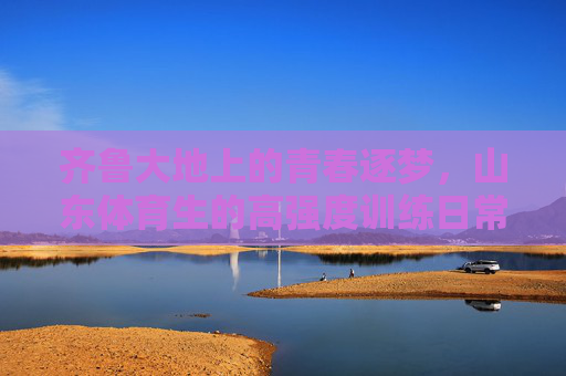 齐鲁大地上的青春逐梦,山东体育生的高强度训练日常,齐鲁青春逐梦,山东体育生的高强度训练日常 齐鲁大地上的青春逐梦,山东体育生的高强度训练日常,齐鲁青春逐梦,山东体育生的高强度训练日常
