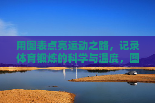 用图表点亮运动之路,记录体育锻炼的科学与温度,图表点亮运动之路,记录科学温度 用图表点亮运动之路,记录体育锻炼的科学与温度,图表点亮运动之路,记录科学温度