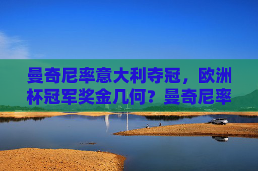 曼奇尼率意大利夺冠,欧洲杯冠军奖金几何?曼奇尼率意大利欧洲杯夺冠,冠军奖金几何? 曼奇尼率意大利夺冠,欧洲杯冠军奖金几何?曼奇尼率意大利欧洲杯夺冠,冠军奖金几何?