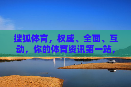 搜狐体育,权威、全面、互动,你的体育资讯第一站,搜狐体育,你的权威体育资讯第一站 搜狐体育,权威、全面、互动,你的体育资讯第一站,搜狐体育,你的权威体育资讯第一站