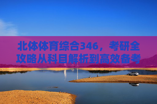 北体体育综合346,考研全攻略从科目解析到高效备考,北体体育综合346考研全攻略,从科目解析到高效备考 北体体育综合346,考研全攻略从科目解析到高效备考,北体体育综合346考研全攻略,从科目解析到高效备考