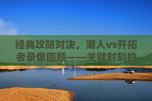 经典攻防对决,湖人vs开拓者录像回顾——关键时刻的巨星闪光与战术博弈,经典攻防对决,湖人vs开拓者录像回顾——关键时刻巨星闪光与战术博弈 经典攻防对决,湖人vs开拓者录像回顾——关键时刻的巨星闪光与战术博弈,经典攻防对决,湖人vs开拓者录像回顾——关键时刻巨星闪光与战术博弈