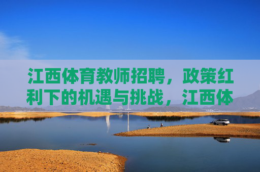 江西体育教师招聘,政策红利下的机遇与挑战,江西体育教师招聘,政策红利下的机遇与挑战 江西体育教师招聘,政策红利下的机遇与挑战,江西体育教师招聘,政策红利下的机遇与挑战