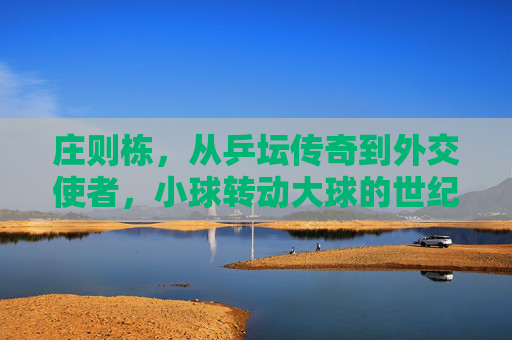 庄则栋,从乒坛传奇到外交使者,小球转动大球的世纪人生,庄则栋,从乒坛传奇到外交使者,小球转动大球的世纪人生 庄则栋,从乒坛传奇到外交使者,小球转动大球的世纪人生,庄则栋,从乒坛传奇到外交使者,小球转动大球的世纪人生