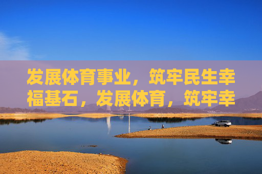 发展体育事业,筑牢民生幸福基石,发展体育,筑牢幸福基石 发展体育事业,筑牢民生幸福基石,发展体育,筑牢幸福基石