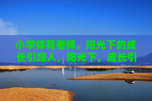 小学体育老师,阳光下的成长引路人,阳光下,成长引路人,小学体育老师 小学体育老师,阳光下的成长引路人,阳光下,成长引路人,小学体育老师