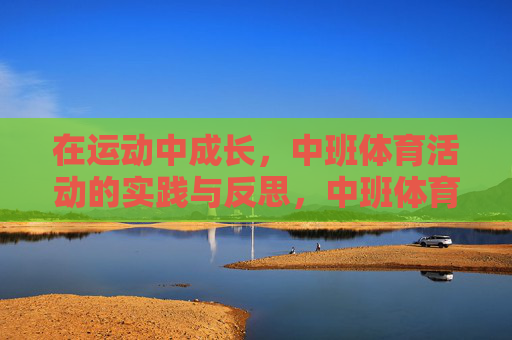 在运动中成长，中班体育活动的实践与反思，中班体育活动，在运动中成长的实践与反思