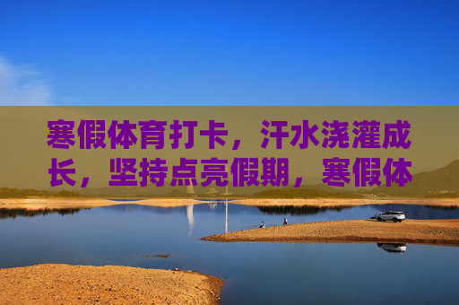 寒假体育打卡,汗水浇灌成长,坚持点亮假期,寒假体育打卡,汗水浇灌成长,坚持点亮假期 寒假体育打卡,汗水浇灌成长,坚持点亮假期,寒假体育打卡,汗水浇灌成长,坚持点亮假期