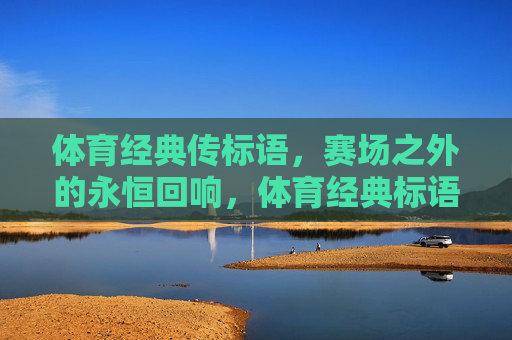 体育经典传标语,赛场之外的永恒回响,体育经典标语,赛场之外的永恒回响 体育经典传标语,赛场之外的永恒回响,体育经典标语,赛场之外的永恒回响