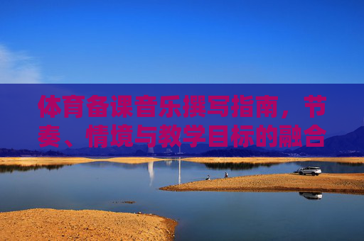 体育备课音乐撰写指南，节奏、情境与教学目标的融合，节奏·情境·目标，体育备课音乐撰写融合指南