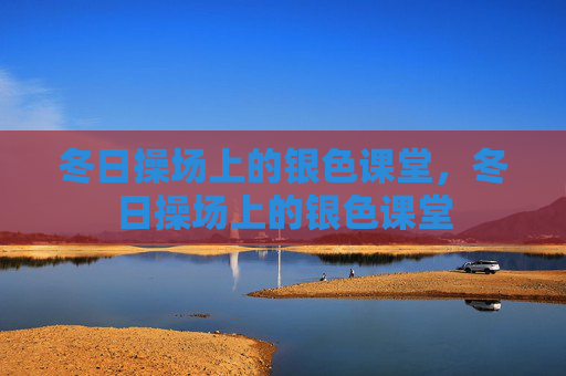 冬日操场上的银色课堂,冬日操场上的银色课堂 冬日操场上的银色课堂,冬日操场上的银色课堂