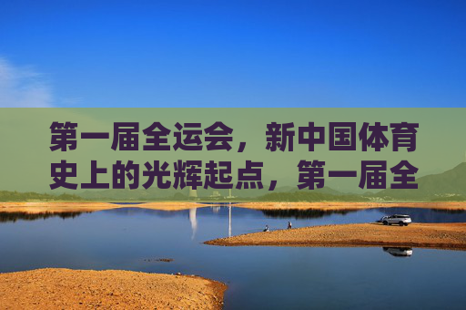 第一届全运会,新中国体育史上的光辉起点,第一届全运会,新中国体育史的光辉起点 第一届全运会,新中国体育史上的光辉起点,第一届全运会,新中国体育史的光辉起点