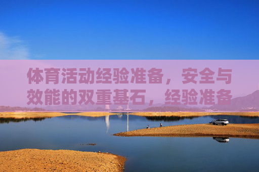 体育活动经验准备,安全与效能的双重基石,经验准备,体育活动安全与效能的双重基石 体育活动经验准备,安全与效能的双重基石,经验准备,体育活动安全与效能的双重基石