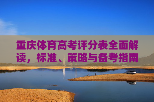 重庆体育高考评分表全面解读,标准、策略与备考指南,重庆体育高考评分表全面解读,标准、策略与备考指南 重庆体育高考评分表全面解读,标准、策略与备考指南,重庆体育高考评分表全面解读,标准、策略与备考指南
