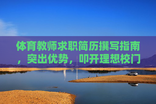 体育教师求职简历撰写指南,突出优势,叩开理想校门,体育教师求职简历撰写指南,突出优势,叩开理想校门 体育教师求职简历撰写指南,突出优势,叩开理想校门,体育教师求职简历撰写指南,突出优势,叩开理想校门