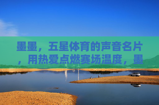 墨墨,五星体育的声音名片,用热爱点燃赛场温度,墨墨,五星体育的声音名片,热爱点燃赛场温度 墨墨,五星体育的声音名片,用热爱点燃赛场温度,墨墨,五星体育的声音名片,热爱点燃赛场温度