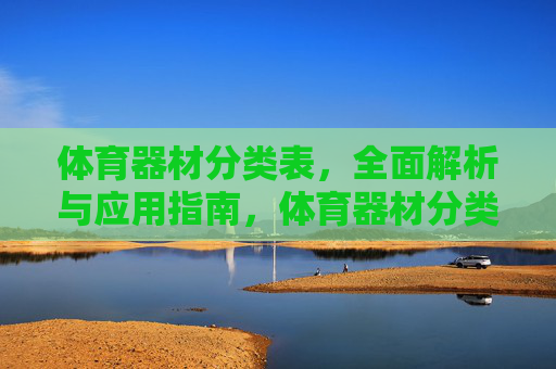体育器材分类表,全面解析与应用指南,体育器材分类表,全面解析与应用指南 体育器材分类表,全面解析与应用指南,体育器材分类表,全面解析与应用指南