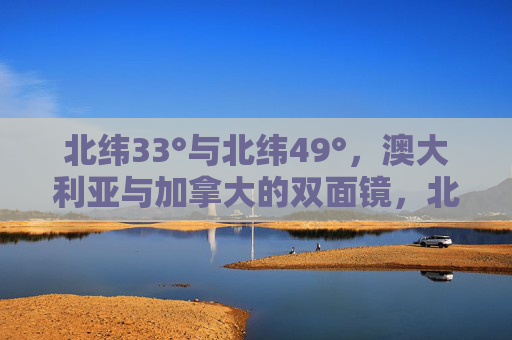 北纬33°与北纬49°，澳大利亚与加拿大的双面镜，北纬33°与49°，澳大利亚与加拿大的双面镜