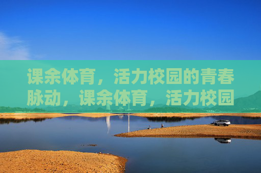 课余体育,活力校园的青春脉动,课余体育,活力校园的青春脉动 课余体育,活力校园的青春脉动,课余体育,活力校园的青春脉动