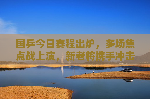 国乒今日赛程出炉,多场焦点战上演,新老将携手冲击胜场,国乒今日赛程出炉,多场焦点战上演,新老将携手冲击胜场 国乒今日赛程出炉,多场焦点战上演,新老将携手冲击胜场,国乒今日赛程出炉,多场焦点战上演,新老将携手冲击胜场
