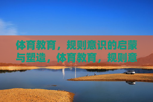 体育教育,规则意识的启蒙与塑造,体育教育,规则意识的启蒙与塑造 体育教育,规则意识的启蒙与塑造,体育教育,规则意识的启蒙与塑造