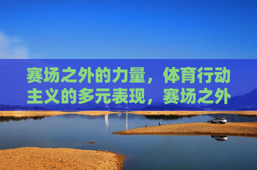 赛场之外的力量，体育行动主义的多元表现，赛场之外的力量，体育行动主义的多元表现